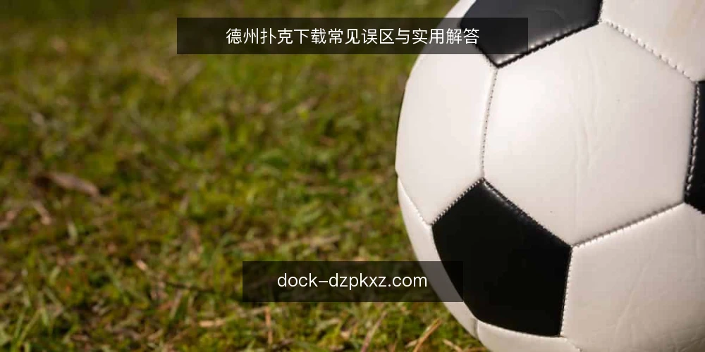 德州扑克下载常见误区与实用解答 — 德州扑克下载前，先明确这些基础问题 配图