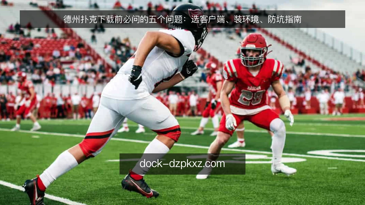 德州扑克下载前必问的五个问题：选客户端、装环境、防坑指南