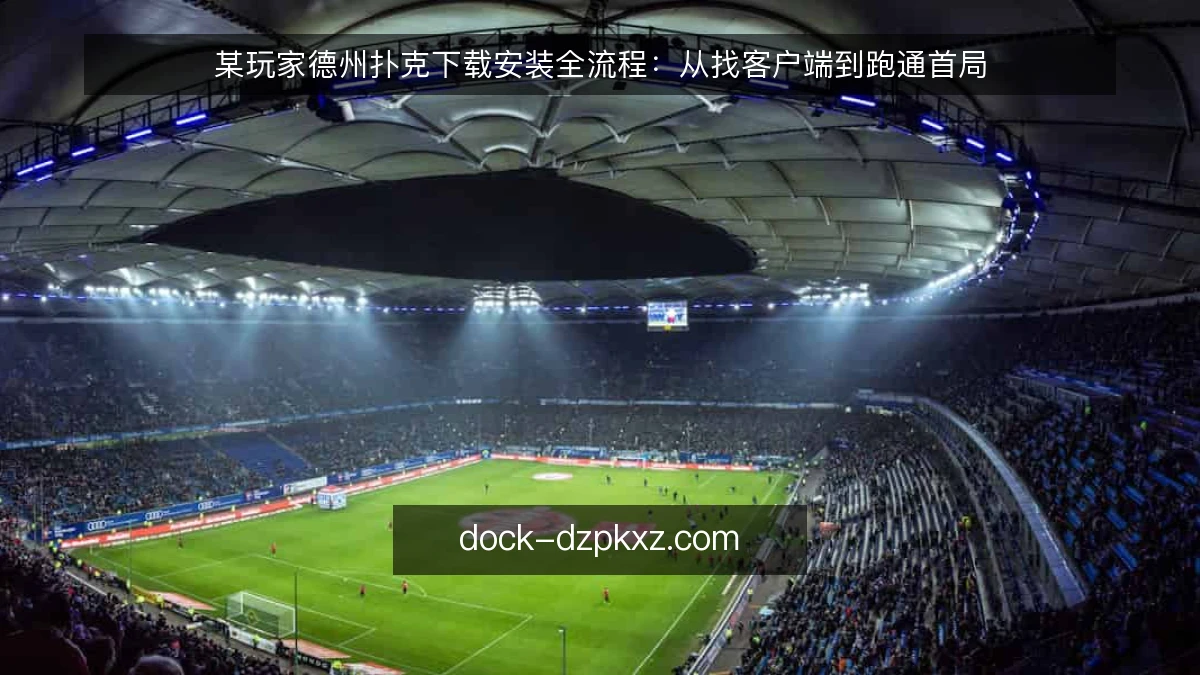 某玩家德州扑克下载安装全流程：从找客户端到跑通首局