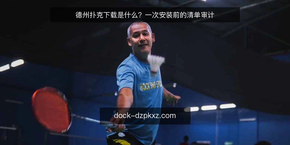 德州扑克下载是什么?一次安装前的清单审计 — 为什么现在要审计你的下载流程 配图