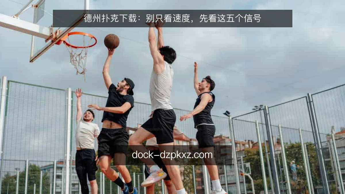 德州扑克下载：别只看速度，先看这五个信号