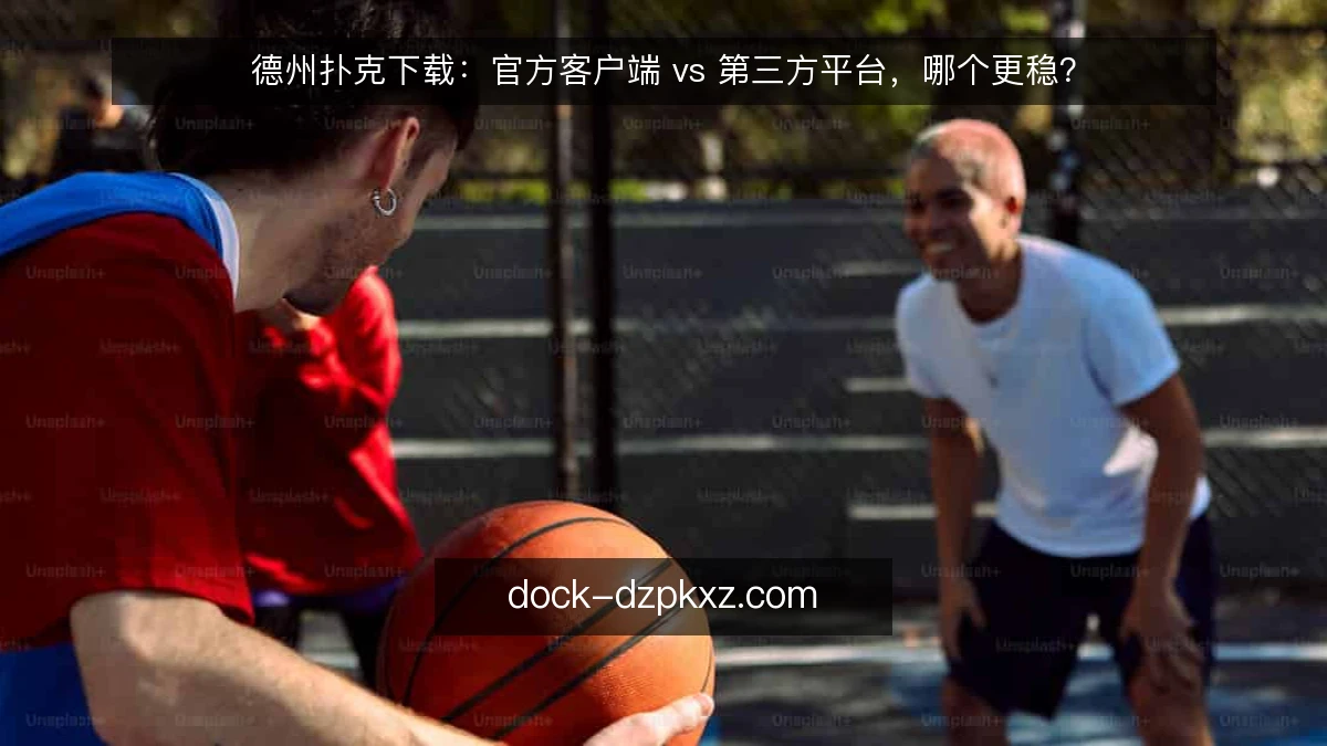 德州扑克下载：官方客户端 vs 第三方平台，哪个更稳？