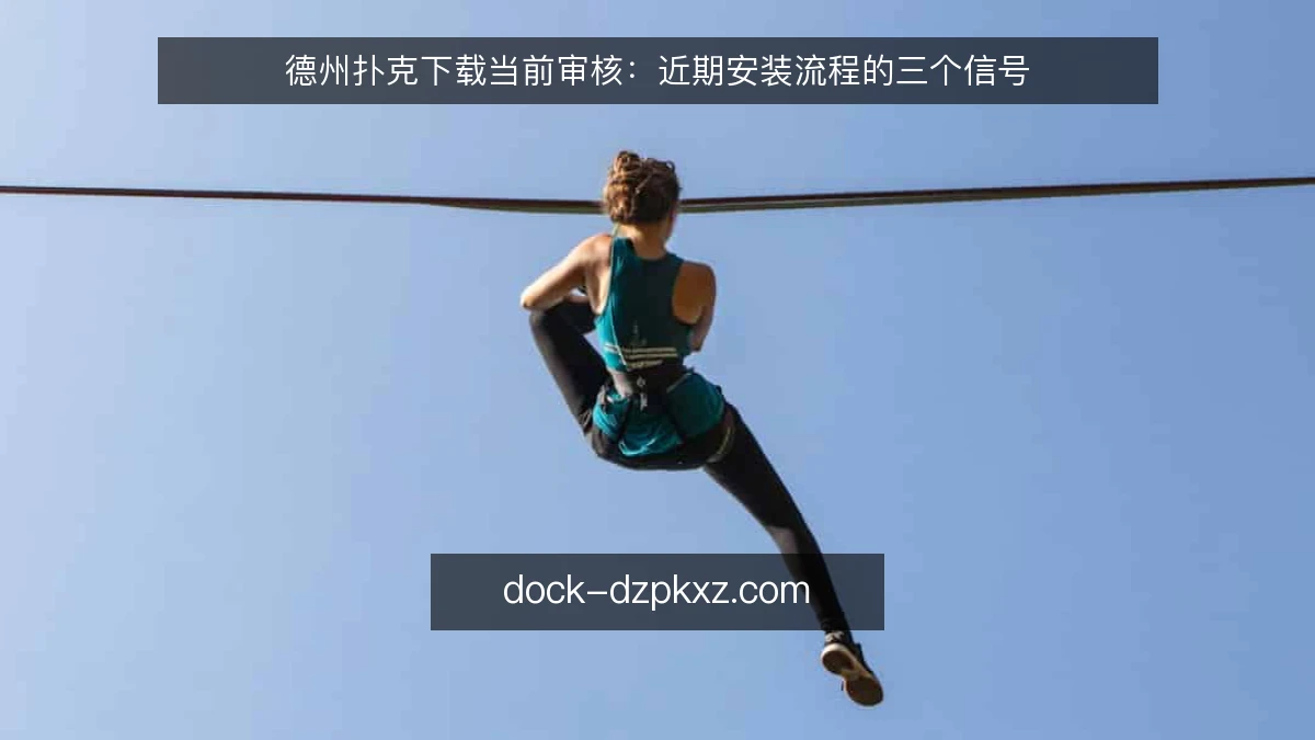 德州扑克下载当前审核：近期安装流程的三个信号