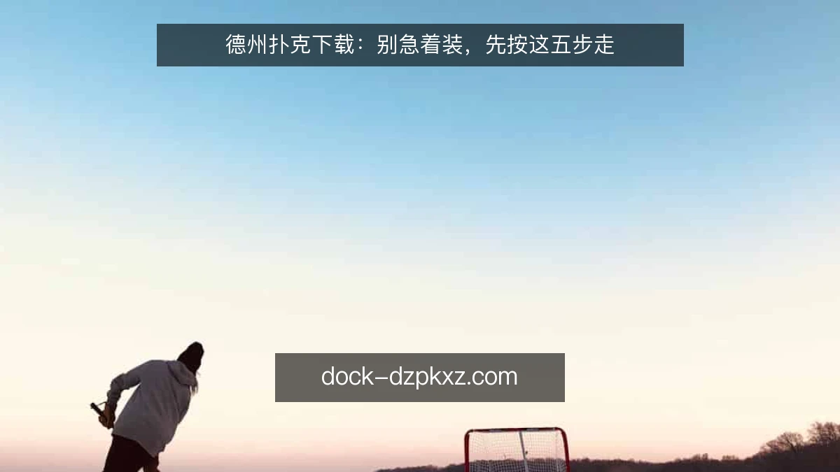 德州扑克下载：别急着装，先按这五步走
