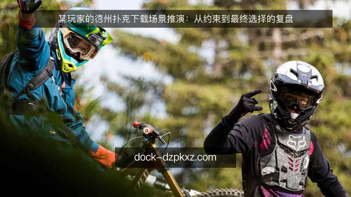 某玩家的德州扑克下载场景推演：从约束到最终选择的复盘