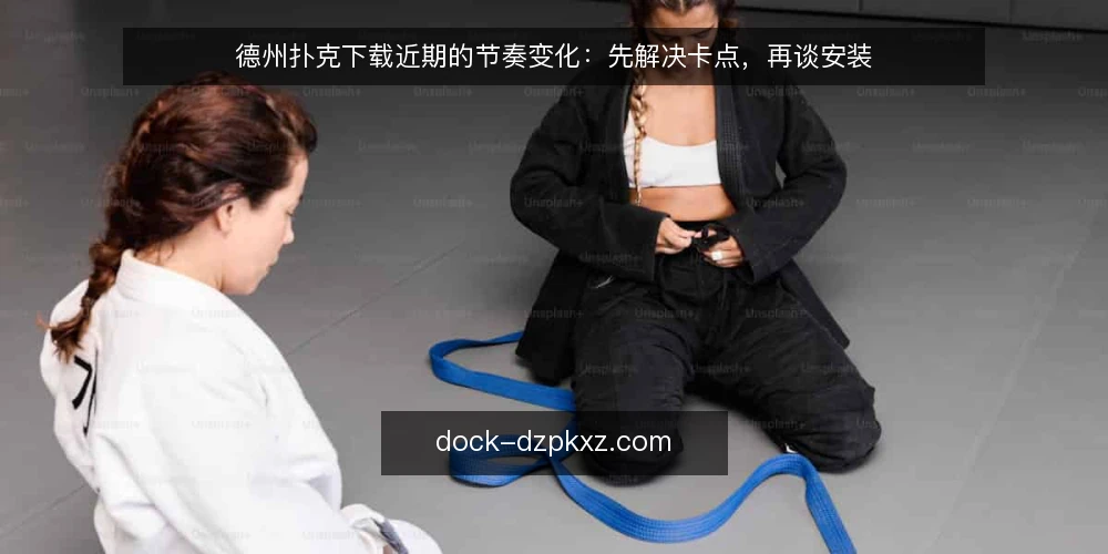 德州扑克下载近期的节奏变化:先解决卡点,再谈安装 — 近期下载环节的节奏变化 配图