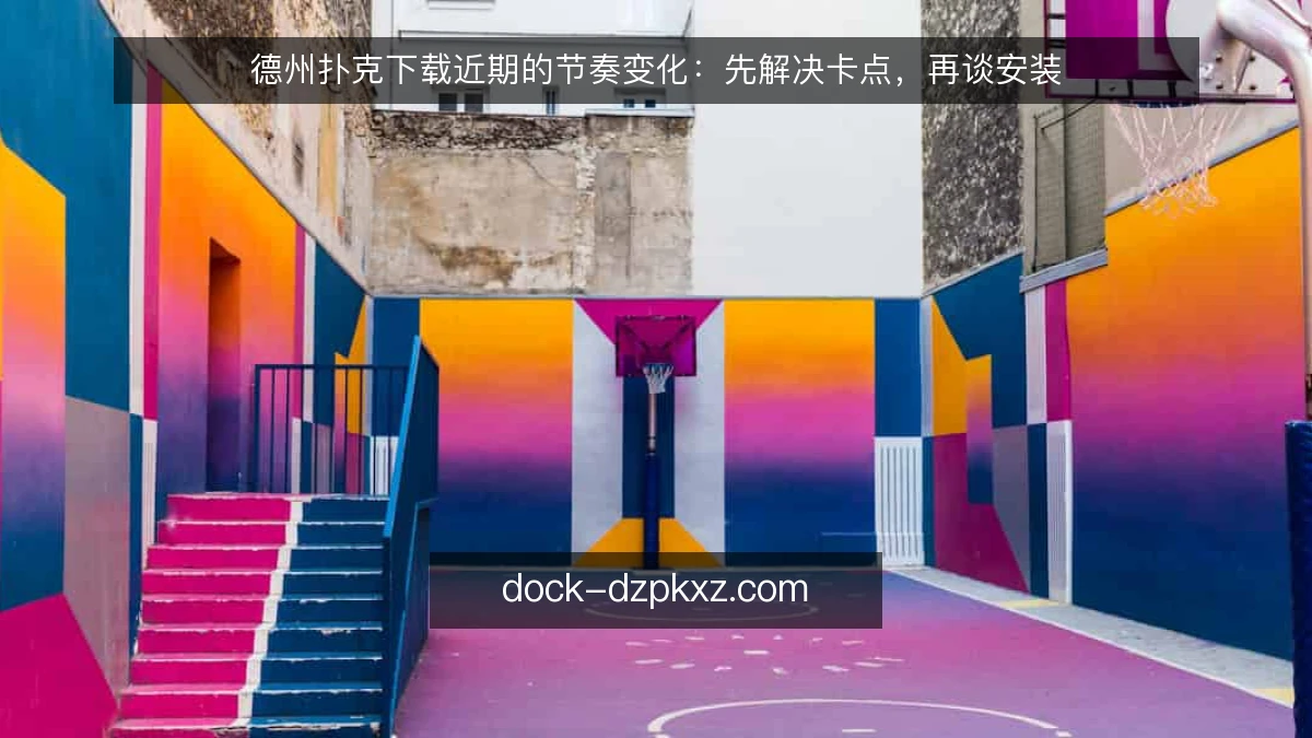 德州扑克下载近期的节奏变化:先解决卡点,再谈安装