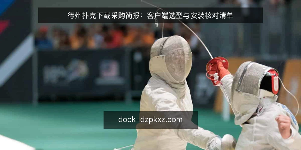 德州扑克下载采购简报：客户端选型与安装核对清单 — 为什么现在要做一次下载审计 配图
