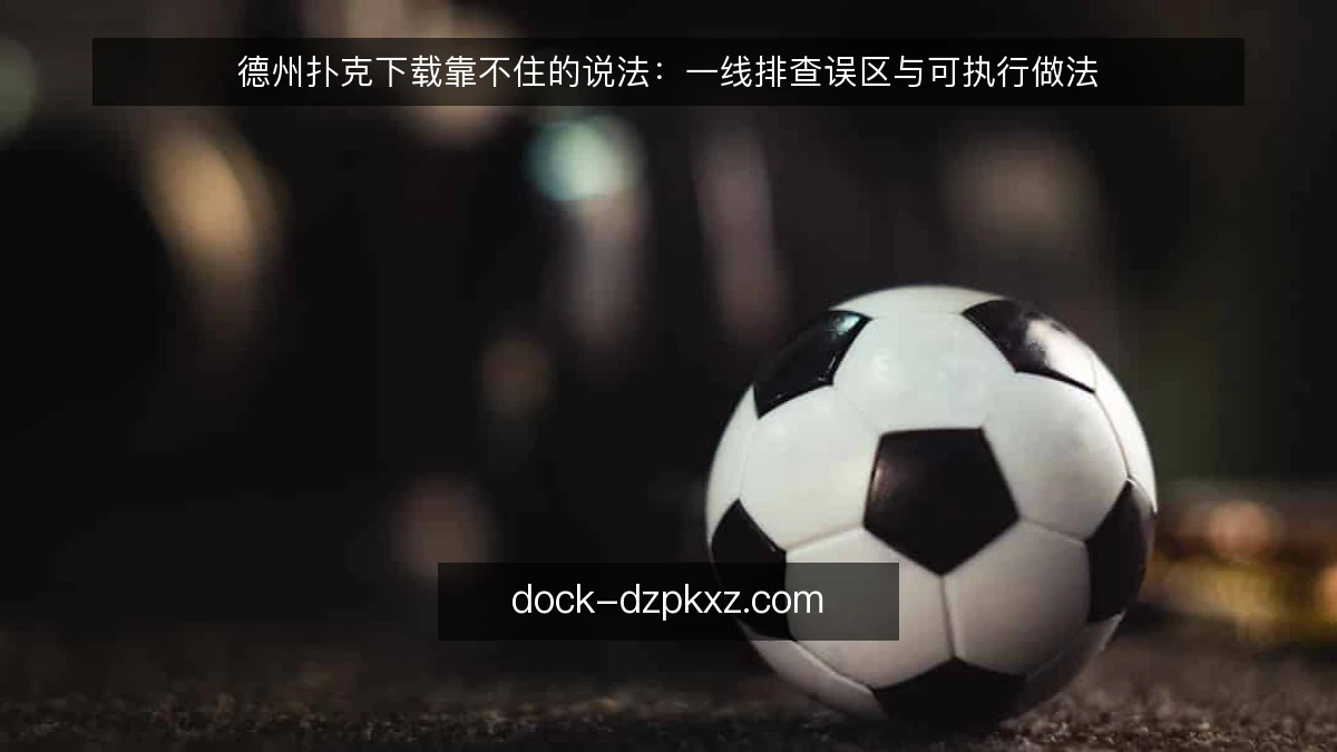德州扑克下载靠不住的说法：一线排查误区与可执行做法