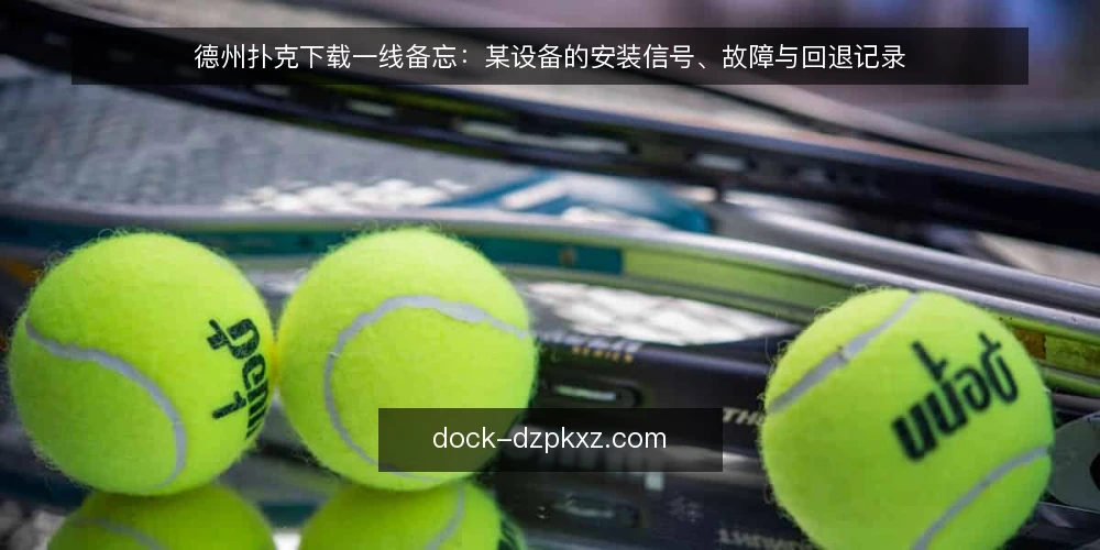 德州扑克下载一线备忘：某设备的安装信号、故障与回退记录 — 先看哪些信号 配图